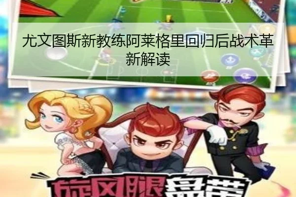 尤文图斯新教练阿莱格里回归后战术革新解读